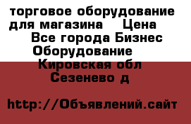 торговое оборудование для магазина  › Цена ­ 100 - Все города Бизнес » Оборудование   . Кировская обл.,Сезенево д.